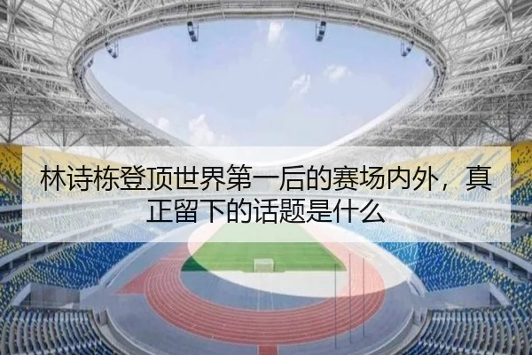 林诗栋登顶世界第一后的赛场内外，真正留下的话题是什么